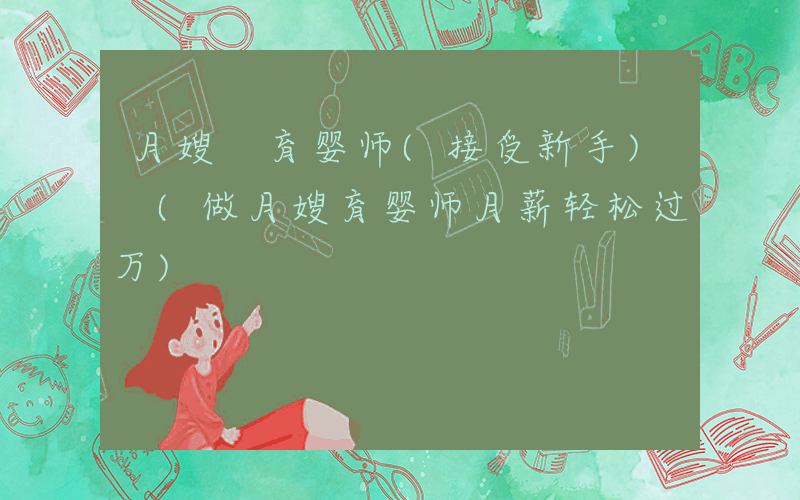 月嫂 育婴师(接受新手) (做月嫂育婴师月薪轻松过万)